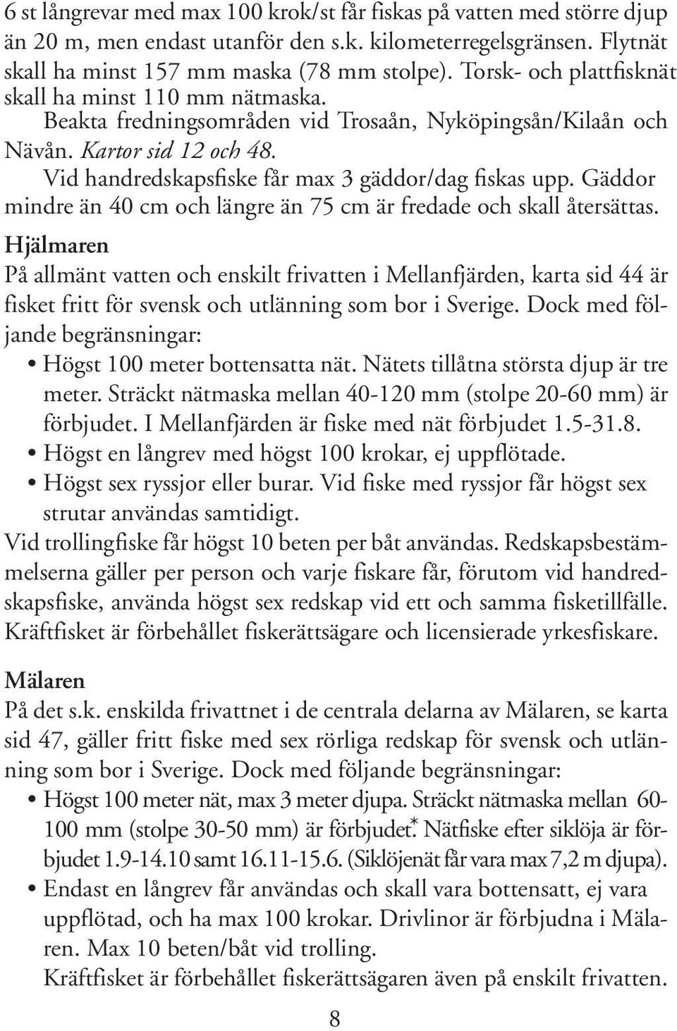 Gäddor mindre än 40 cm och längre än 75 cm är fredade och skall återsättas.