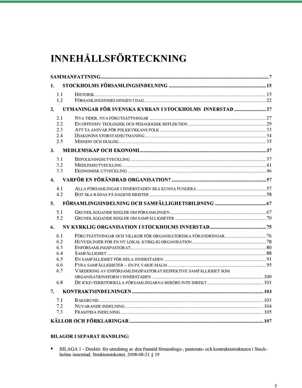 ..35 3. MEDLEMSKAP OCH EKONOMI...37 3.1 BEFOLKNINGSUTVECKLING...37 3.2 MEDLEMSUTVECKLING...41 3.3 EKONOMISK UTVECKLING...46 4. VARFÖR EN FÖRÄNDRAD ORGANISATION?...57 4.