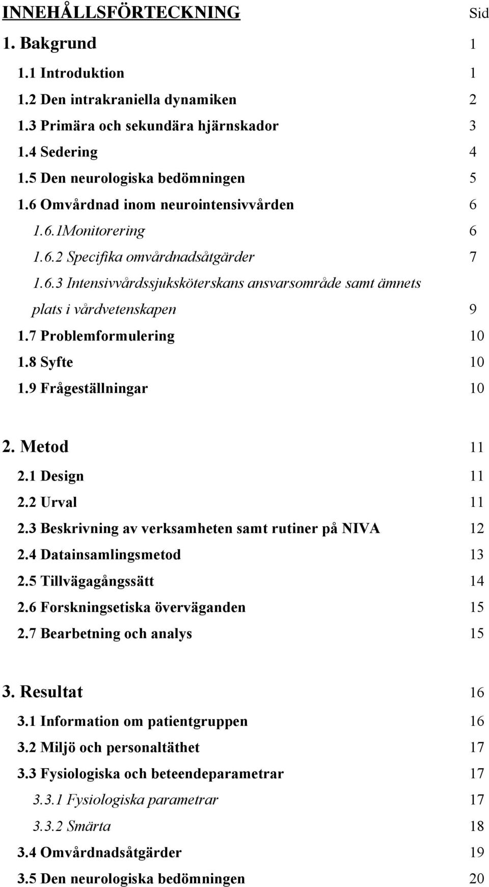 7 Problemformulering 10 1.8 Syfte 10 1.9 Frågeställningar 10 2. Metod 11 2.1 Design 11 2.2 Urval 11 2.3 Beskrivning av verksamheten samt rutiner på NIVA 12 2.4 Datainsamlingsmetod 13 2.