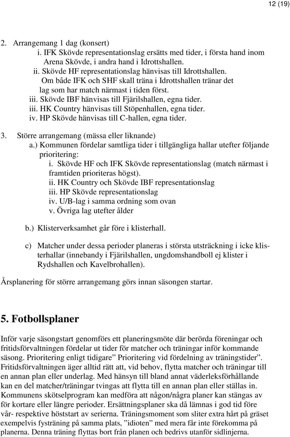 Skövde IBF hänvisas till Fjärilshallen, egna tider. iii. HK Country hänvisas till Stöpenhallen, egna tider. iv. HP Skövde hänvisas till C-hallen, egna tider. 3.