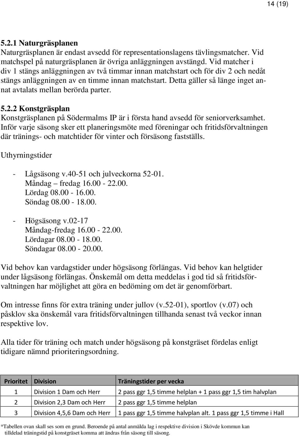 Detta gäller så länge inget annat avtalats mellan berörda parter. 5.2.2 Konstgräsplan Konstgräsplanen på Södermalms IP är i första hand avsedd för seniorverksamhet.