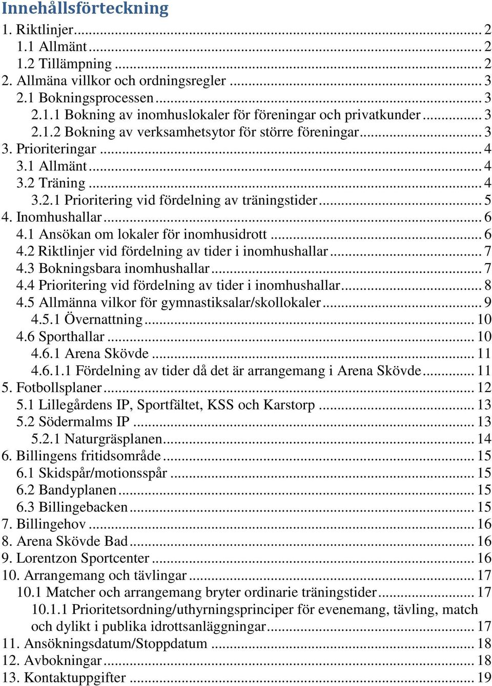 1 Ansökan om lokaler för inomhusidrott... 6 4.2 Riktlinjer vid fördelning av tider i inomhushallar... 7 4.3 Bokningsbara inomhushallar... 7 4.4 Prioritering vid fördelning av tider i inomhushallar.