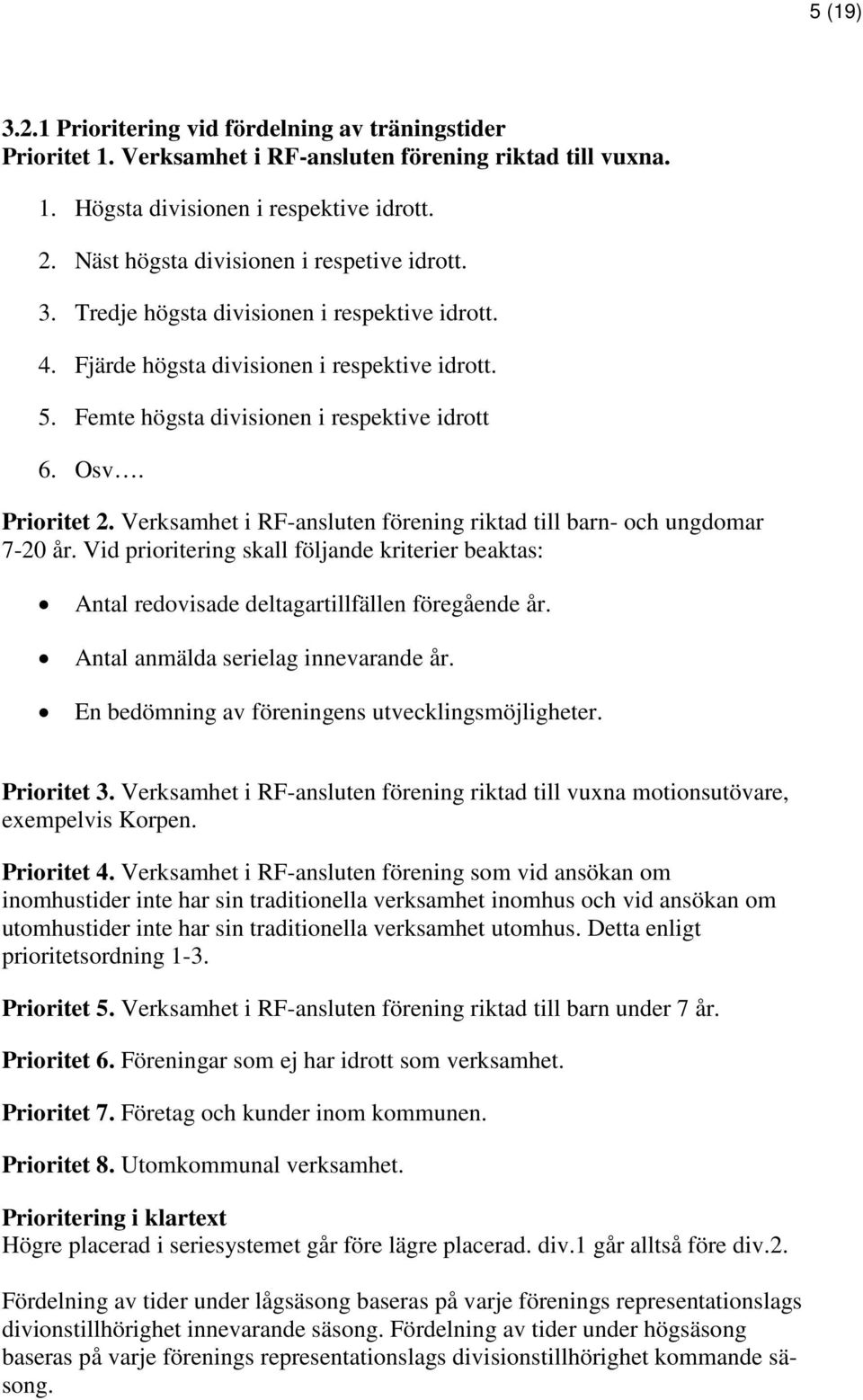 Prioritet 2. Verksamhet i RF-ansluten förening riktad till barn- och ungdomar 7-20 år. Vid prioritering skall följande kriterier beaktas: Antal redovisade deltagartillfällen föregående år.