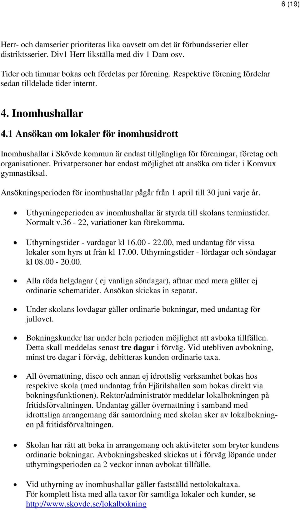 1 Ansökan om lokaler för inomhusidrott Inomhushallar i Skövde kommun är endast tillgängliga för föreningar, företag och organisationer.