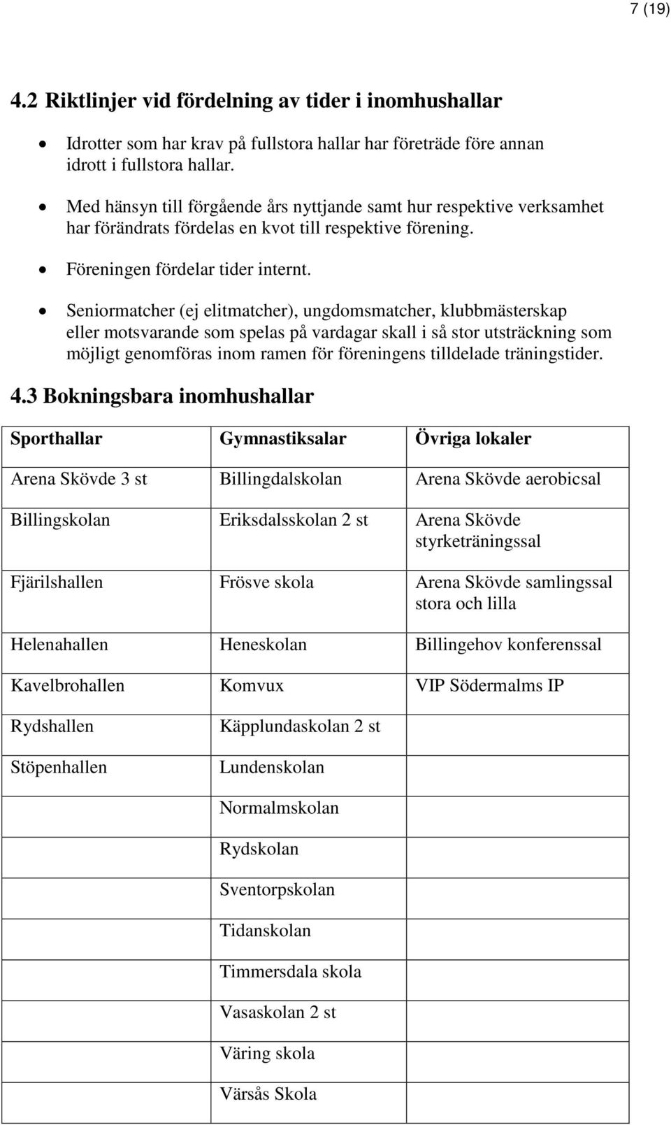 Seniormatcher (ej elitmatcher), ungdomsmatcher, klubbmästerskap eller motsvarande som spelas på vardagar skall i så stor utsträckning som möjligt genomföras inom ramen för föreningens tilldelade