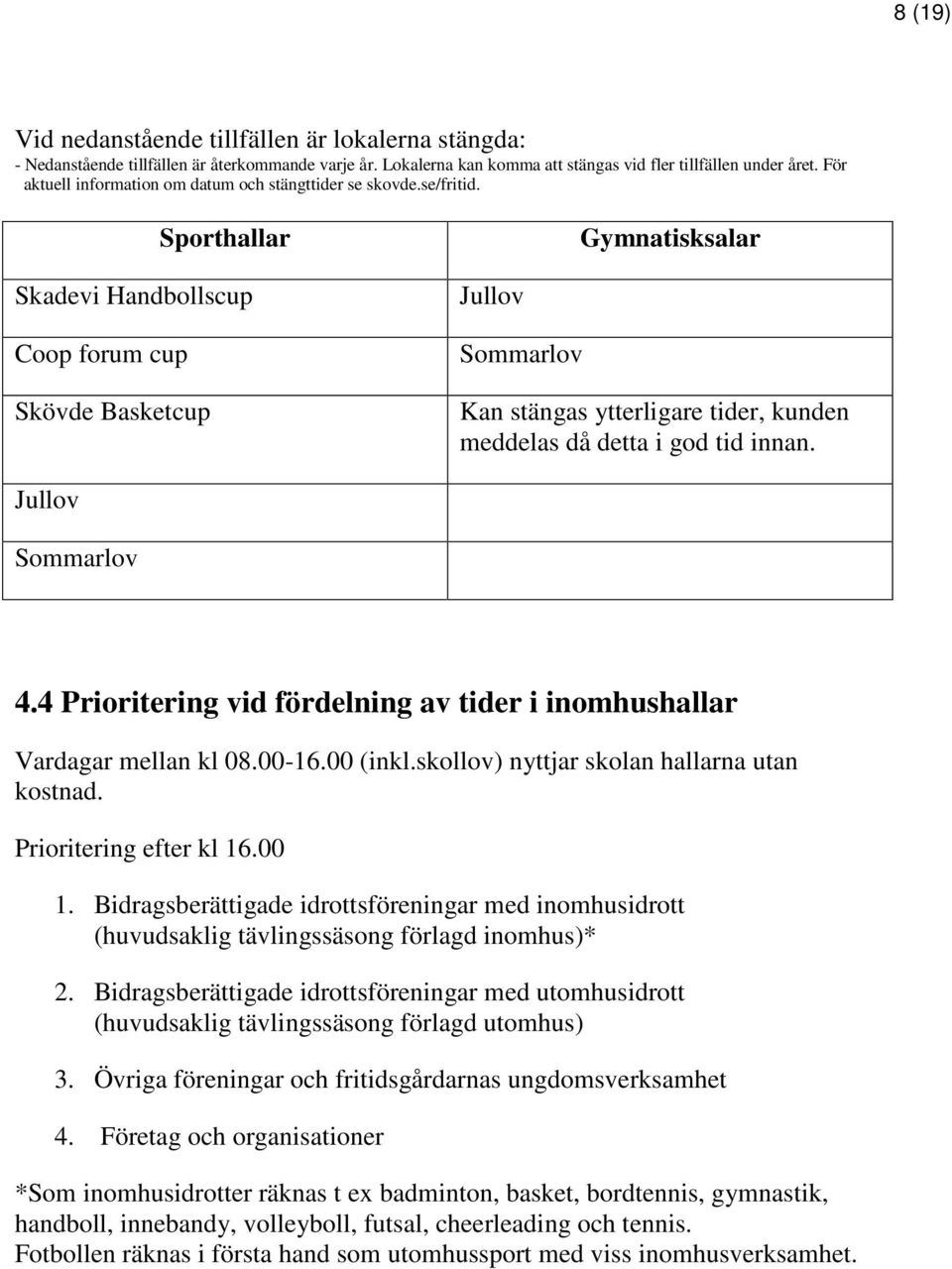 Sporthallar Gymnatisksalar Skadevi Handbollscup Coop forum cup Skövde Basketcup Jullov Sommarlov Kan stängas ytterligare tider, kunden meddelas då detta i god tid innan. Jullov Sommarlov 4.