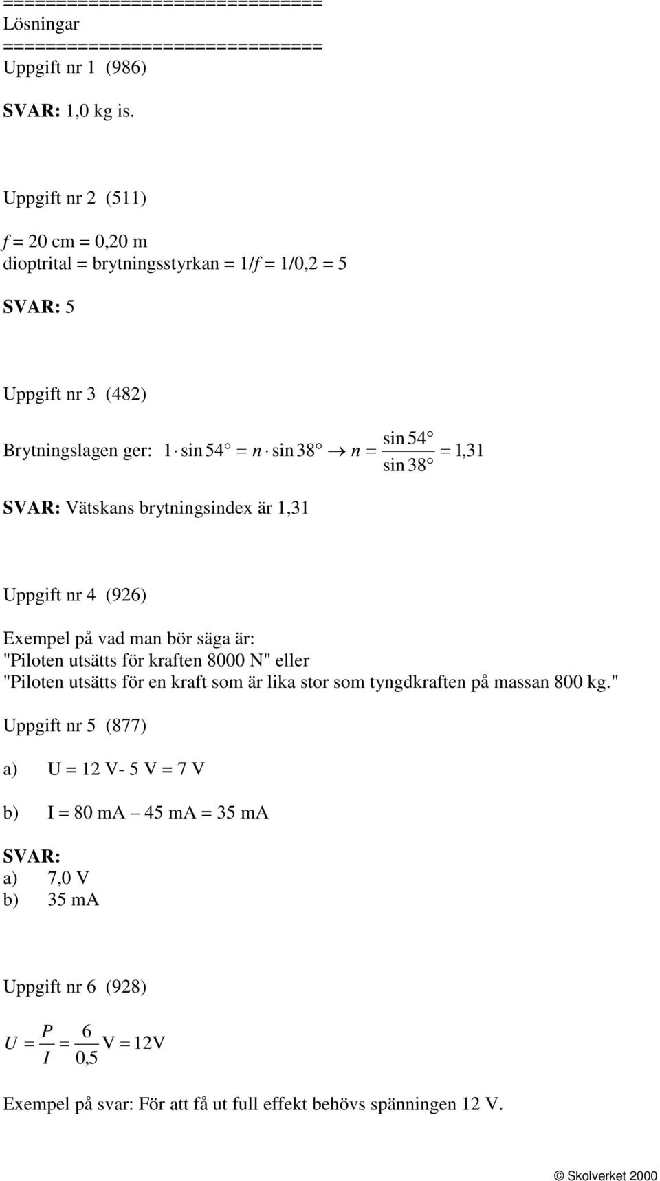 SVAR: Vätskans brytningsindex är,3 Uppgift nr 4 (96) Exempel på vad man bör säga är: "Piloten utsätts för kraften 8000 N" eller "Piloten utsätts för en kraft som är