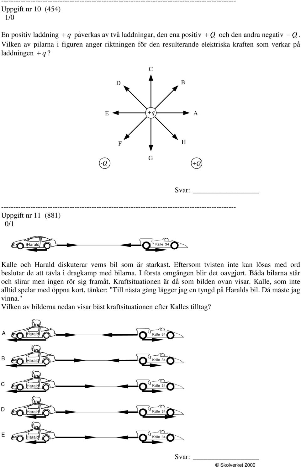 C D B E +q A F H G -Q +Q Svar: Uppgift nr (88) 0/ Harald Kalle 34 Kalle och Harald diskuterar vems bil som är starkast.