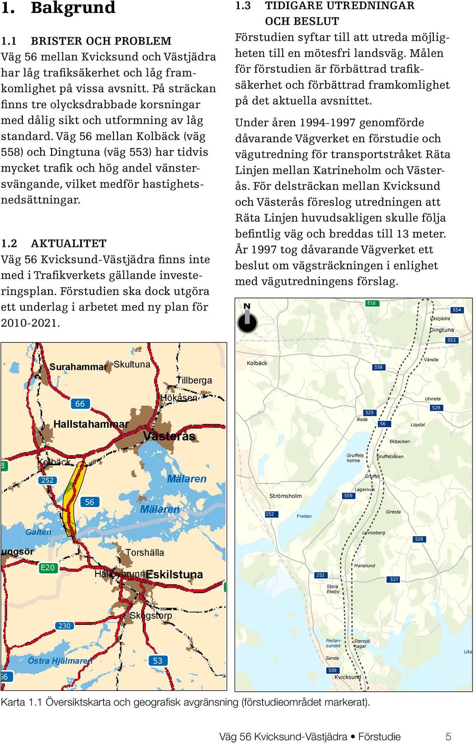 Väg 56 mellan Kolbäck (väg 558) och Dingtuna (väg 553) har tidvis mycket trafik och hög andel vänstersvängande, vilket medför hastighetsnedsättningar. Sala 1.