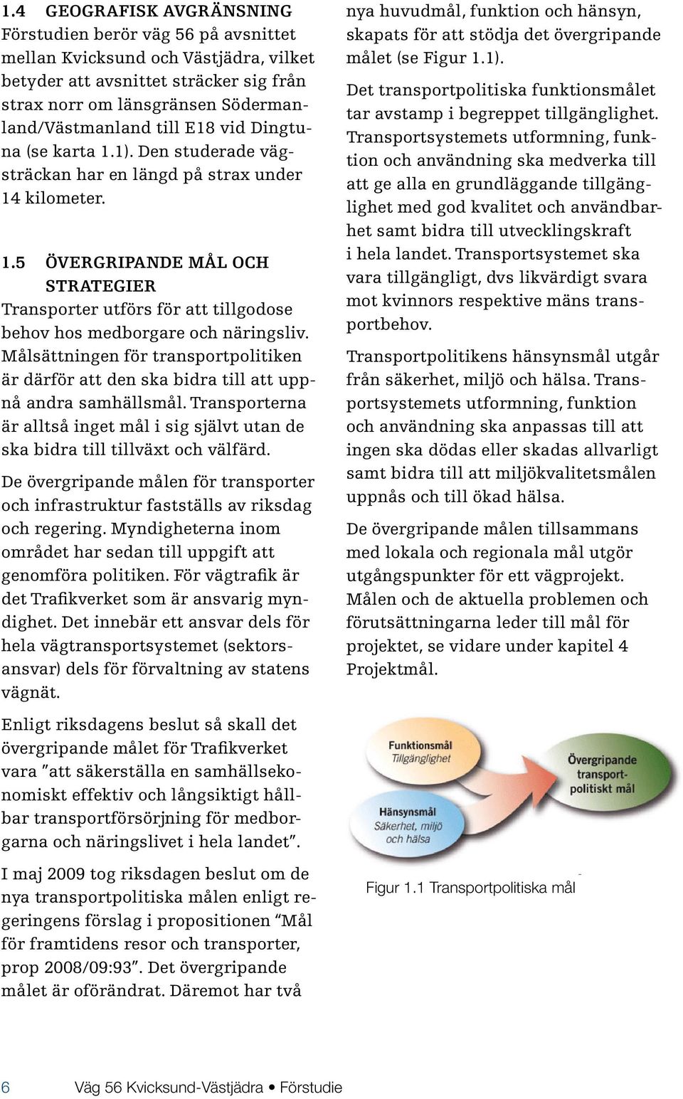 Målsättningen för transportpolitiken är därför att den ska bidra till att uppnå andra samhällsmål. Transporterna är alltså inget mål i sig självt utan de ska bidra till tillväxt och välfärd.