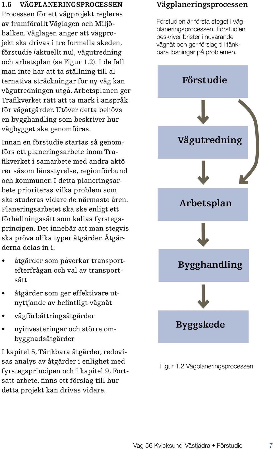 I de fall man inte har att ta ställning till alternativa sträckningar för ny väg kan vägutredningen utgå. Arbetsplanen ger Trafikverket rätt att ta mark i anspråk för vägåtgärder.