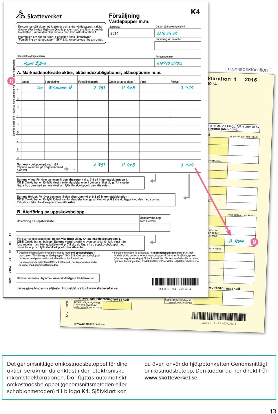 SKV 0 sv 00 Den skattskyldiges namn A. Marknadsnoterade aktier, aktieindexobligationer, aktieoptioner m.m. 9 SKV 000 sv K 0 Inkomstdeklaration enligt lagen SFS 0: Spara den ena som kopia!