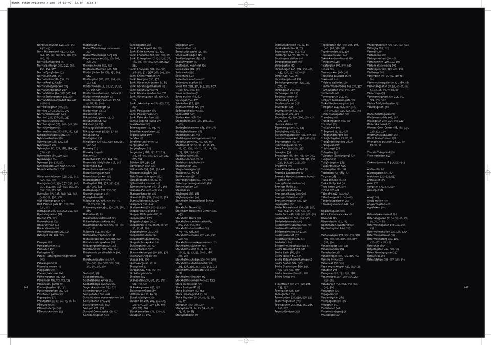 Djurgården 633 Norra Latin 226, 251 Norra länken 326, 331, 614 Norra Real 337, 580 Norra Smedjebacken 215 Norra Smedjegatan 277 Norra Station 326, 327, 367, 403 Norra Stationsgatan 315, 326 Norra