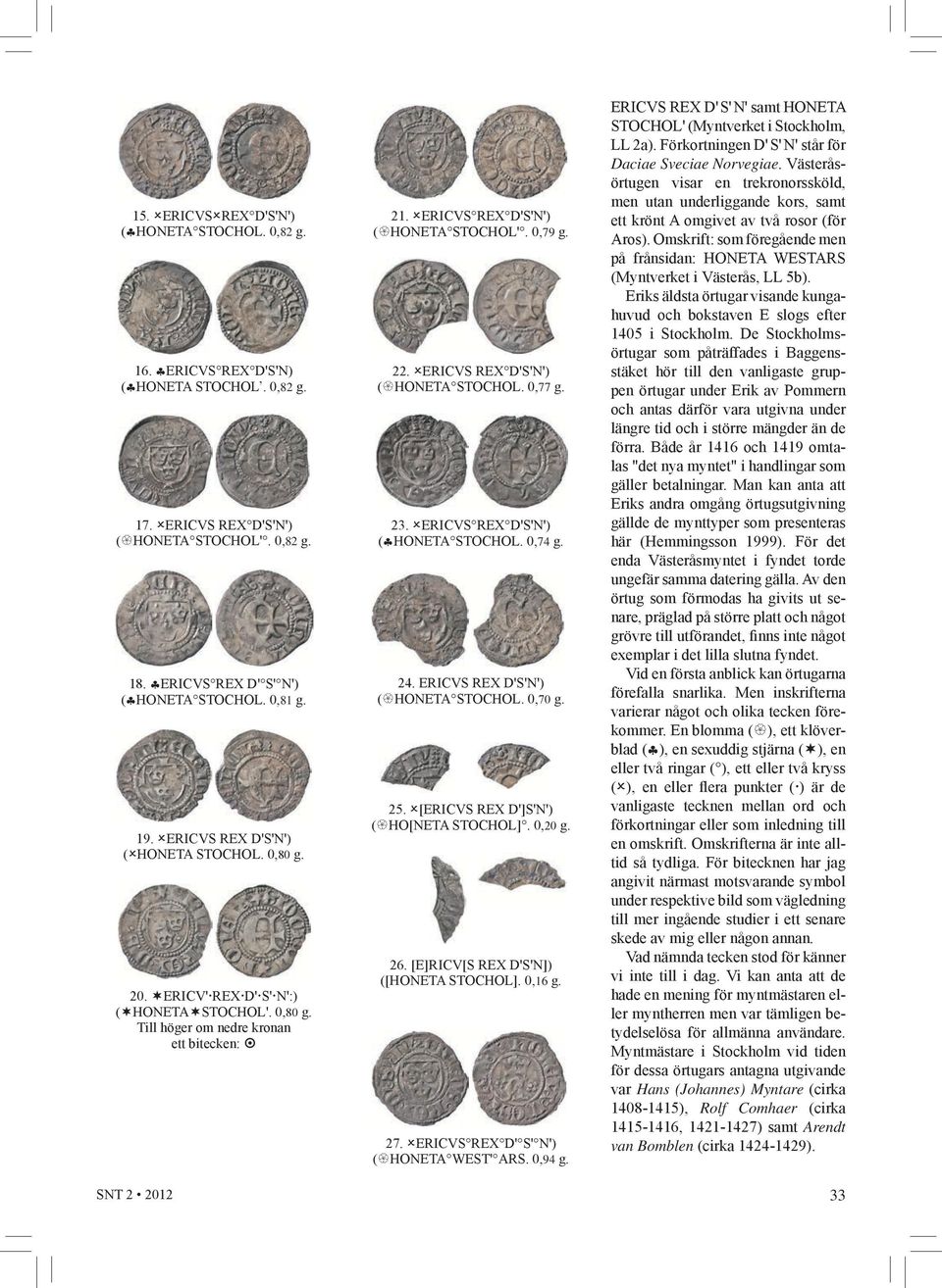 0,79 g. 22. ERICVS REX D'S'N') ( HONETA STOCHOL. 0,77 g. 23. ERICVS REX D'S'N') ( HONETA STOCHOL. 0,74 g. 24. ERICVS REX D'S'N') ( HONETA STOCHOL. 0,70 g. 25. [ERICVS REX D']S'N') ( HO[NETA STOCHOL].