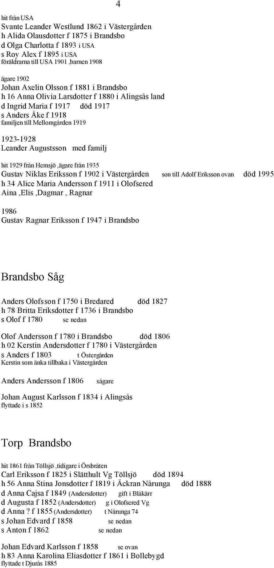 Augustsson med familj hit 1929 från Hemsjö,ägare från 1935 Gustav Niklas Eriksson f 1902 i Västergården son till Adolf Eriksson ovan död 1995 h 34 Alice Maria Andersson f 1911 i Olofsered