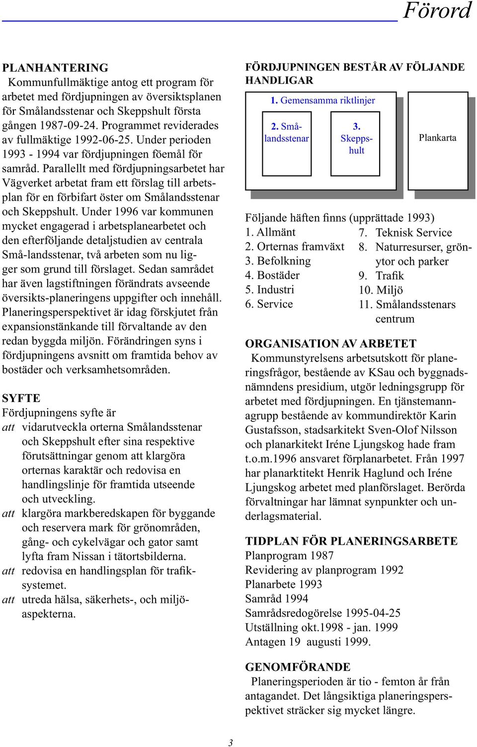 Parallellt med fördjupningsarbetet har Väg ver ket arbetat fram ett förslag till ar betsplan för en förbifart öster om Små landsstenar och Skepps hult.