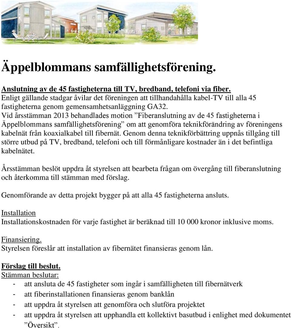 Vid årsstämman 2013 behandlades motion Fiberanslutning av de 45 fastigheterna i Äppelblommans samfällighetsförening om att genomföra teknikförändring av föreningens kabelnät från koaxialkabel till