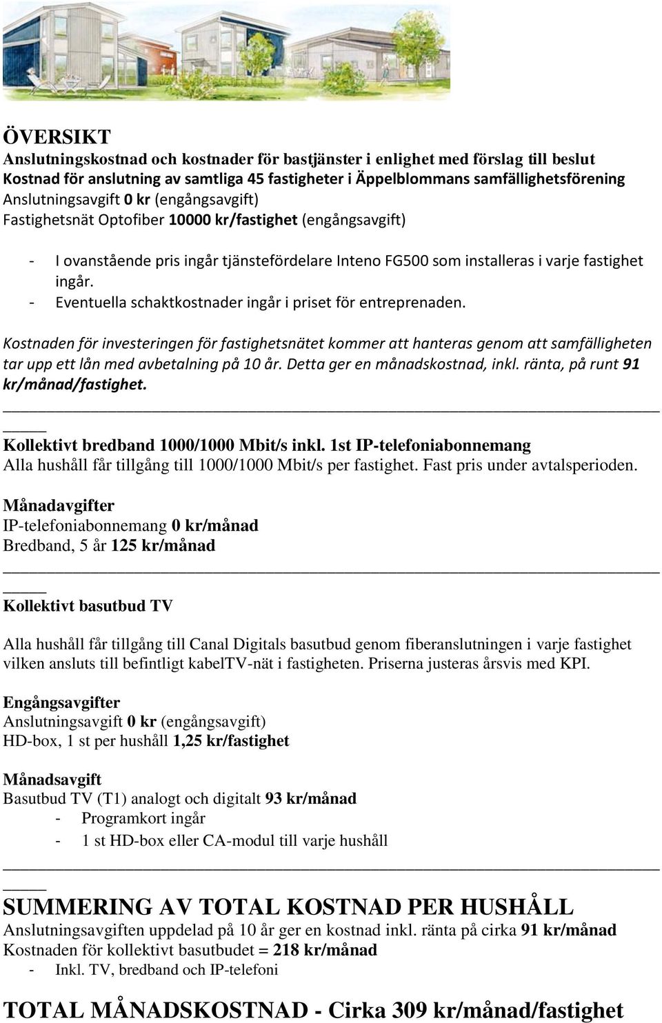 - Eventuella schaktkostnader ingår i priset för entreprenaden. Kostnaden för investeringen för fastighetsnätet kommer att hanteras genom att samfälligheten tar upp ett lån med avbetalning på 10 år.