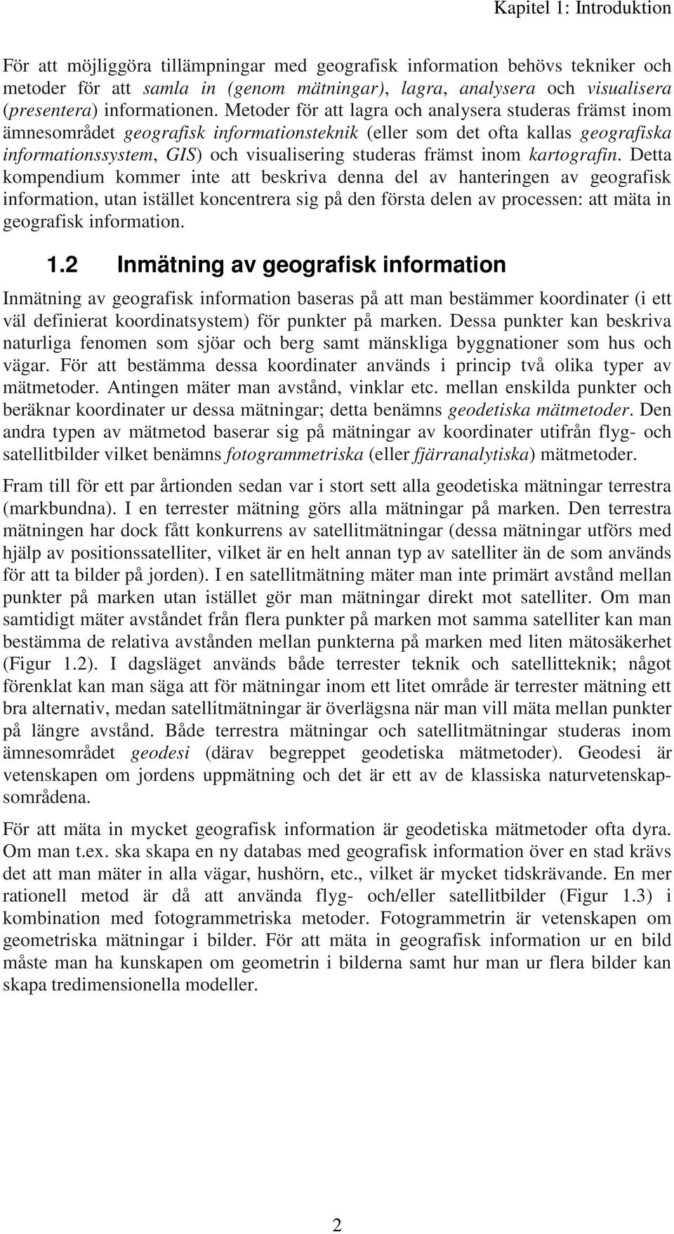 Metoder för att lagra och analysera studeras främst inom ämnesområdet geografisk informationsteknik (eller som det ofta kallas geografiska informationssystem, GIS) och visualisering studeras främst