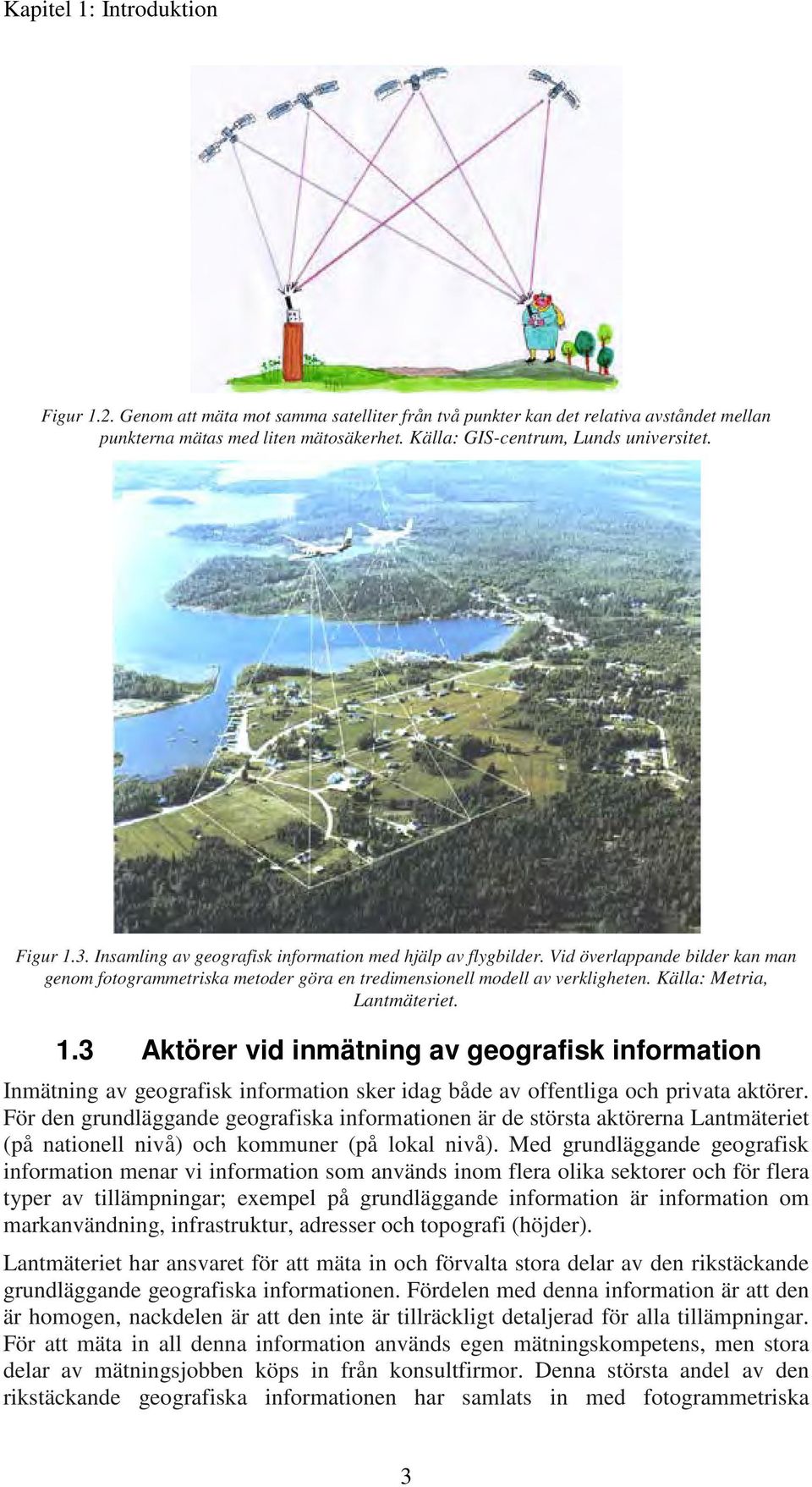 Källa: Metria, Lantmäteriet. 1.3 Aktörer vid inmätning av geografisk information Inmätning av geografisk information sker idag både av offentliga och privata aktörer.