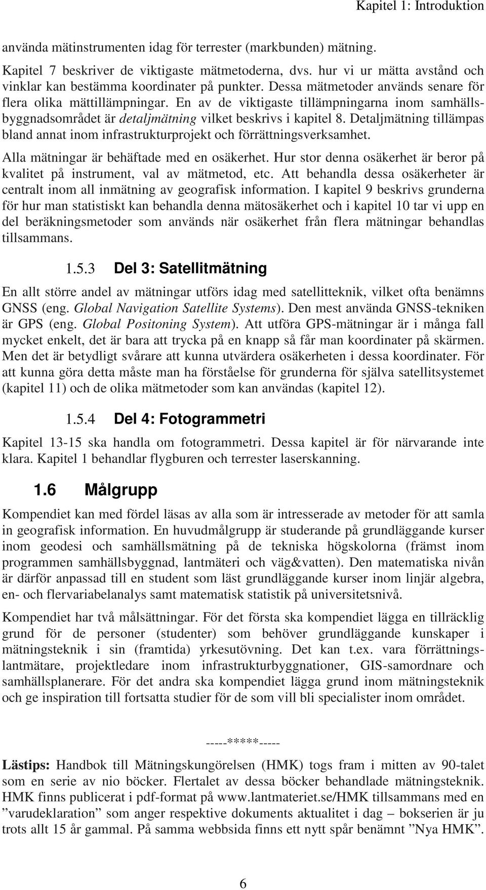 En av de viktigaste tillämpningarna inom samhällsbyggnadsområdet är detaljmätning vilket beskrivs i kapitel 8. Detaljmätning tillämpas bland annat inom infrastrukturprojekt och förrättningsverksamhet.