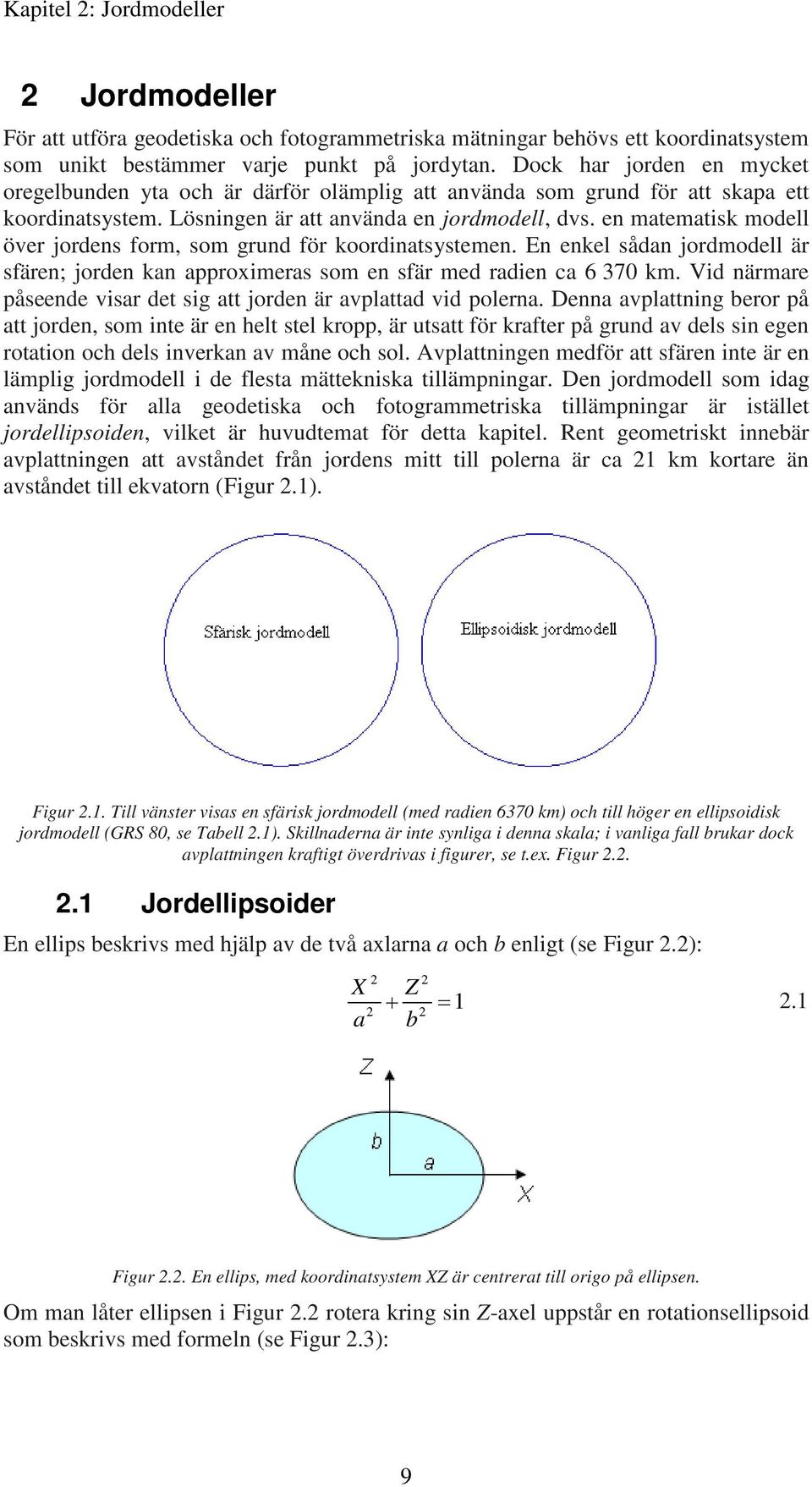 en matematisk modell över jordens form, som grund för koordinatsystemen. En enkel sådan jordmodell är sfären; jorden kan approximeras som en sfär med radien ca 6 370 km.