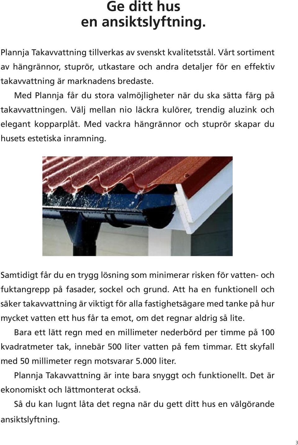 Med Plannja får du stora valmöjligheter när du ska sätta färg på takavvattningen. Välj mellan nio läckra kulörer, trendig aluzink och elegant kopparplåt.