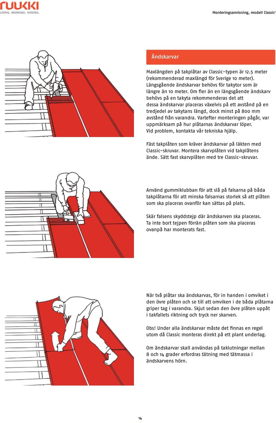 varandra. Vartefter monteringen pågår, var uppmärksam på hur plåtarnas ändskarvar löper. Vid problem, kontakta vår tekniska hjälp. Fäst takplåten som kräver ändskarvar på läkten med Classic-skruvar.