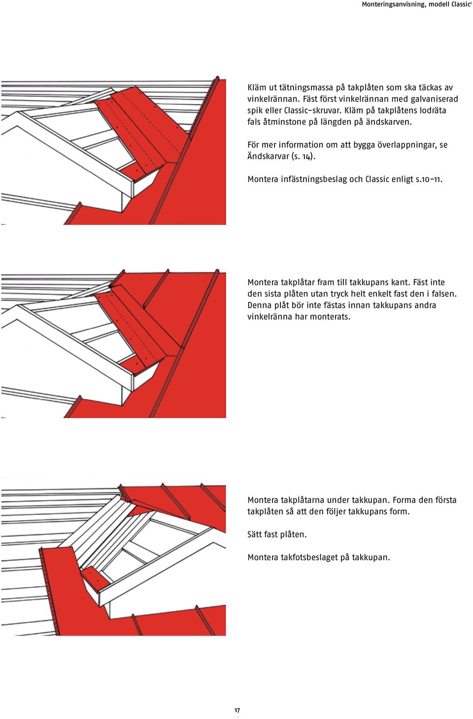 Montera infästningsbeslag och Classic enligt s.10-11. Montera takplåtar fram till takkupans kant. Fäst inte den sista plåten utan tryck helt enkelt fast den i falsen.