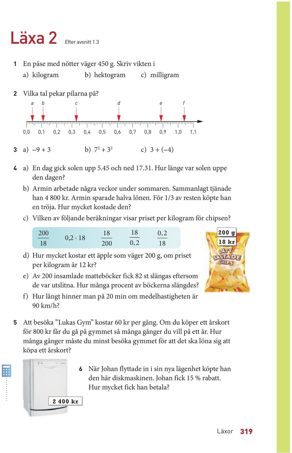 Sammanlagt tjänade han 800 kr. Armin sparade halva lönen. För / av resten köpte han en tröja. Hur mycket kostade den? c) Vilken av följande beräkningar visar priset per kilogram för chipsen?