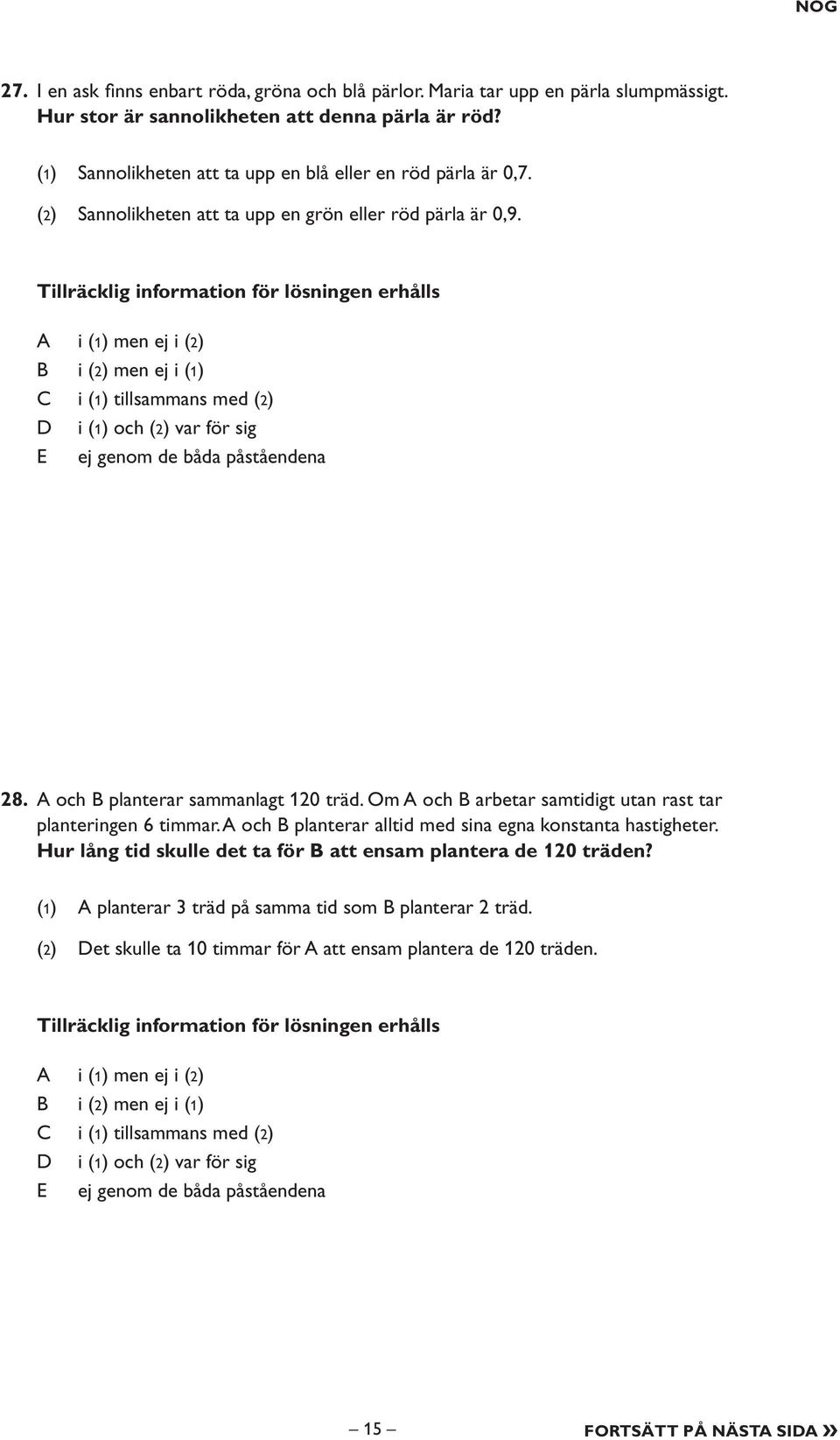 Tillräcklig information för lösningen erhålls i (1) men ej i (2) i (2) men ej i (1) i (1) tillsammans med (2) i (1) och (2) var för sig E ej genom de båda påståendena 28.