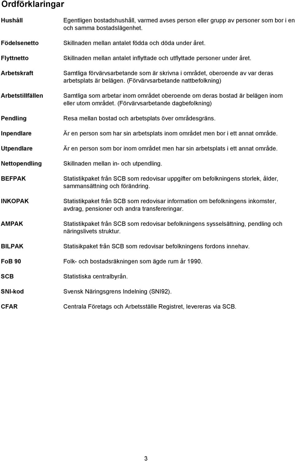 Samtliga förvärvsarbetande som är skrivna i området, oberoende av var deras arbetsplats är belägen.