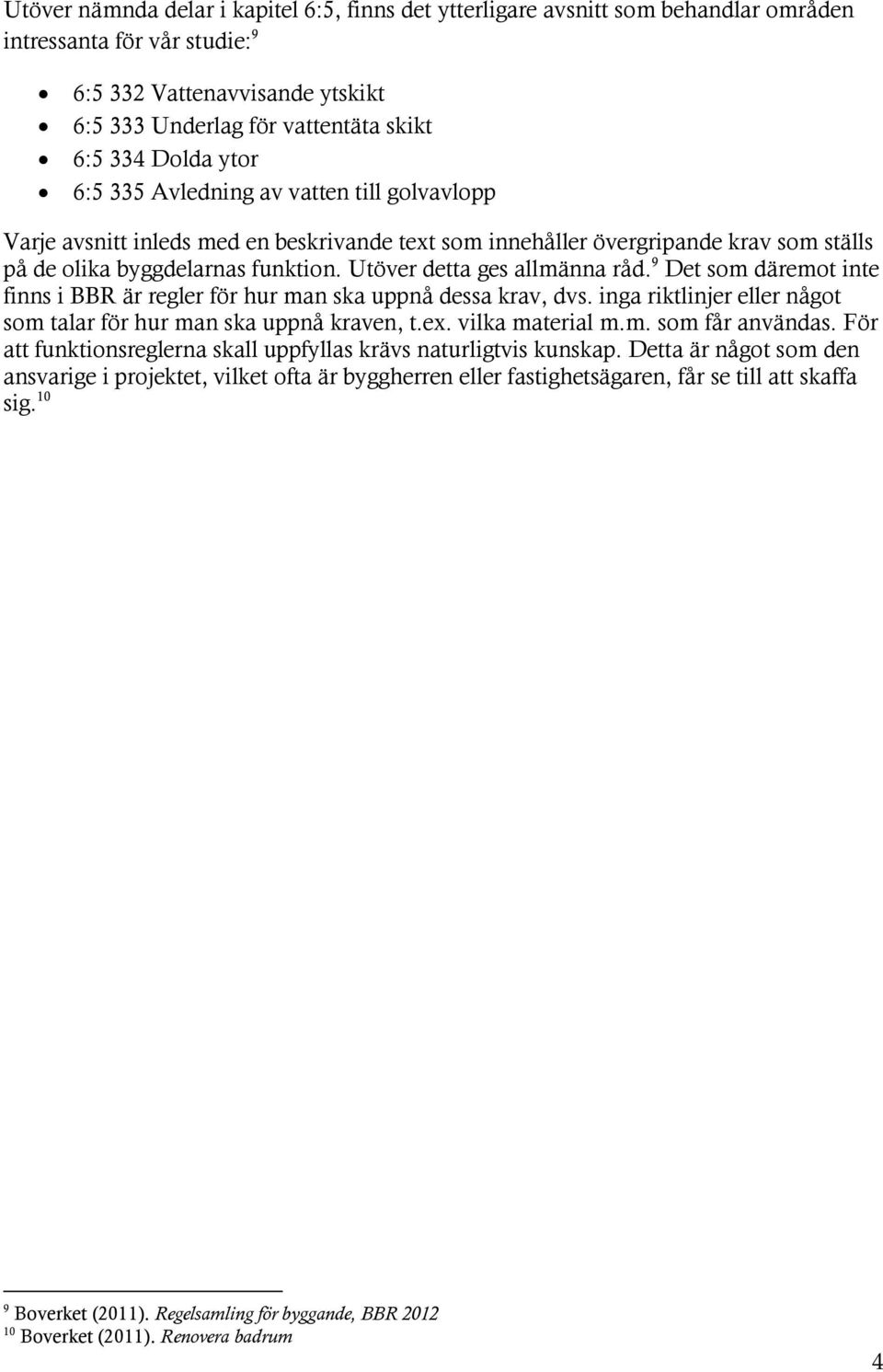 Utöver detta ges allmänna råd. 9 Det som däremot inte finns i BBR är regler för hur man ska uppnå dessa krav, dvs. inga riktlinjer eller något som talar för hur man ska uppnå kraven, t.ex.