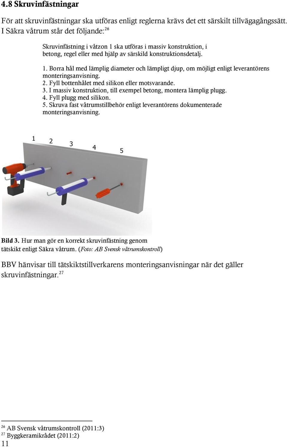 2. Fyll bottenhålet med silikon eller motsvarande. 3. I massiv konstruktion, till exempel betong, montera lämplig plugg. 4. Fyll plugg med silikon. 5.