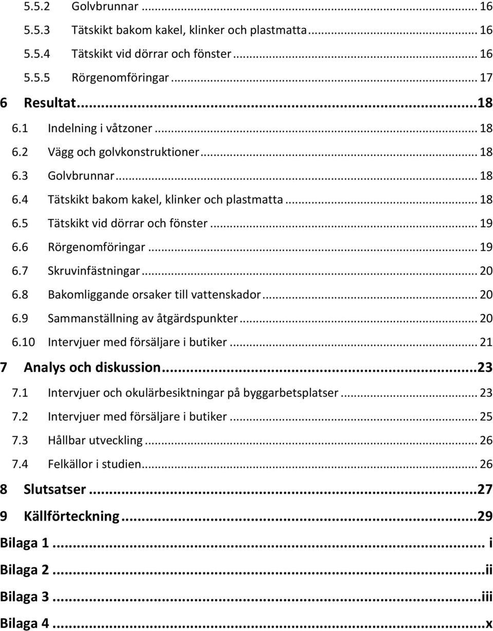 .. 20 6.8 Bakomliggande orsaker till vattenskador... 20 6.9 Sammanställning av åtgärdspunkter... 20 6.10 Intervjuer med försäljare i butiker... 21 7 Analys och diskussion... 23 7.