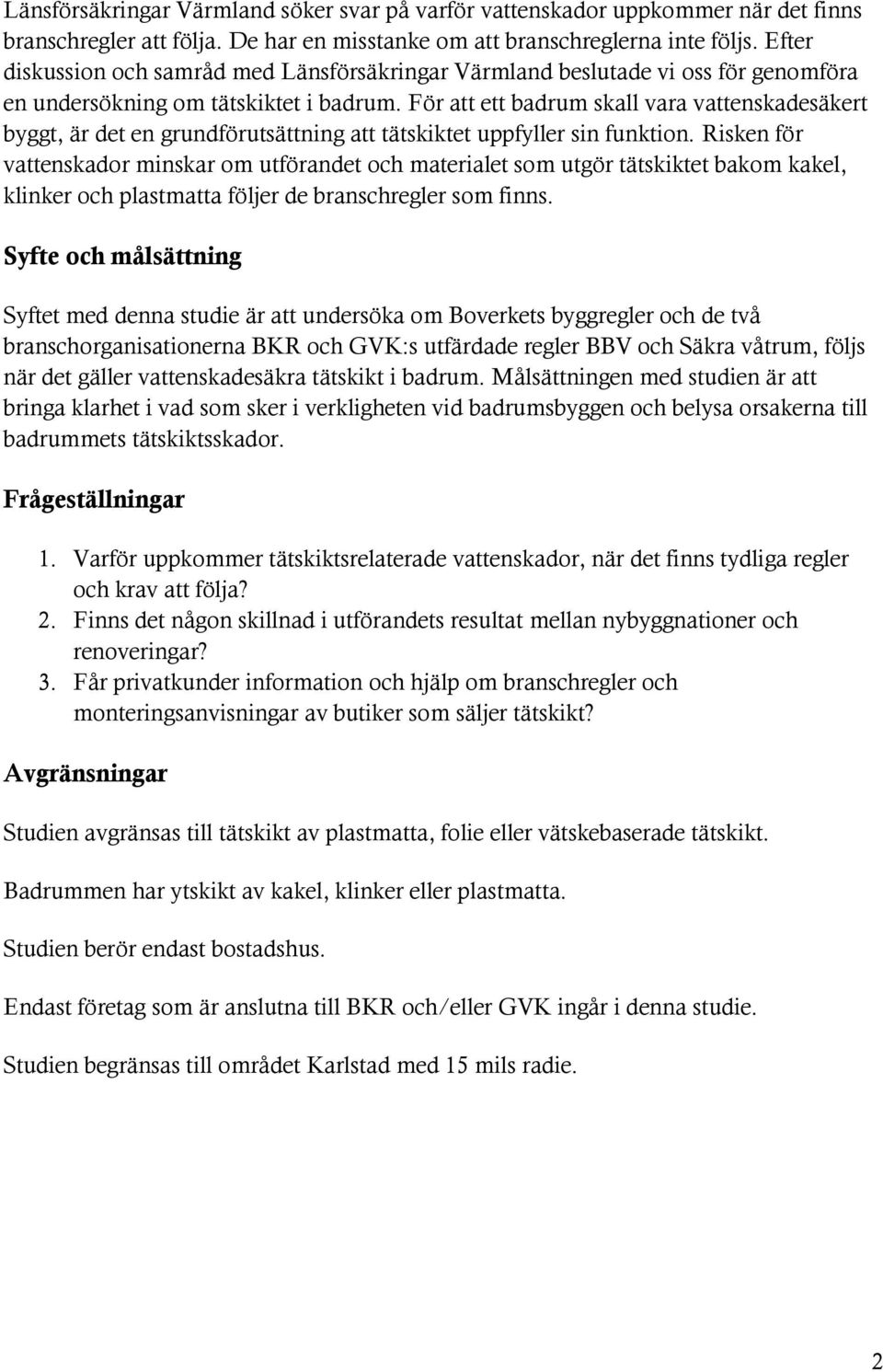 För att ett badrum skall vara vattenskadesäkert byggt, är det en grundförutsättning att tätskiktet uppfyller sin funktion.