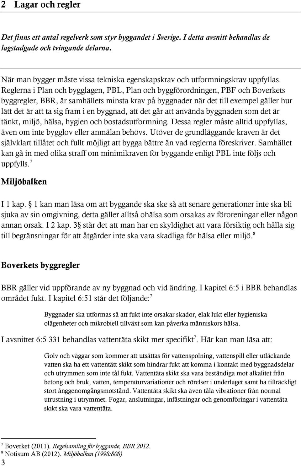 Reglerna i Plan och bygglagen, PBL, Plan och byggförordningen, PBF och Boverkets byggregler, BBR, är samhällets minsta krav på byggnader när det till exempel gäller hur lätt det är att ta sig fram i