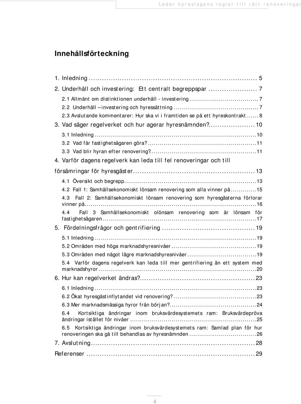 ...11 3.3 Vad blir hyran efter renovering?...11 4. Varför dagens regelverk kan leda till fel renoveringar och till försämringar för hyresgäster... 13 4.