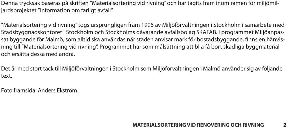 I programmet Miljöanpassat byggande för Malmö, som alltid ska användas när staden anvisar mark för bostadsbyggande, finns en hänvisning till Materialsortering vid rivning.