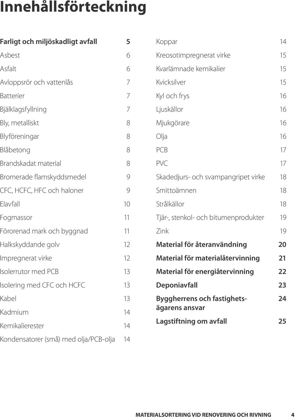 och HCFC 13 Kabel 13 Kadmium 14 Kemikalierester 14 Kondensatorer (små) med olja/pcb-olja 14 Koppar 14 Kreosotimpregnerat virke 15 Kvarlämnade kemikalier 15 Kvicksilver 15 Kyl och frys 16 Ljuskällor