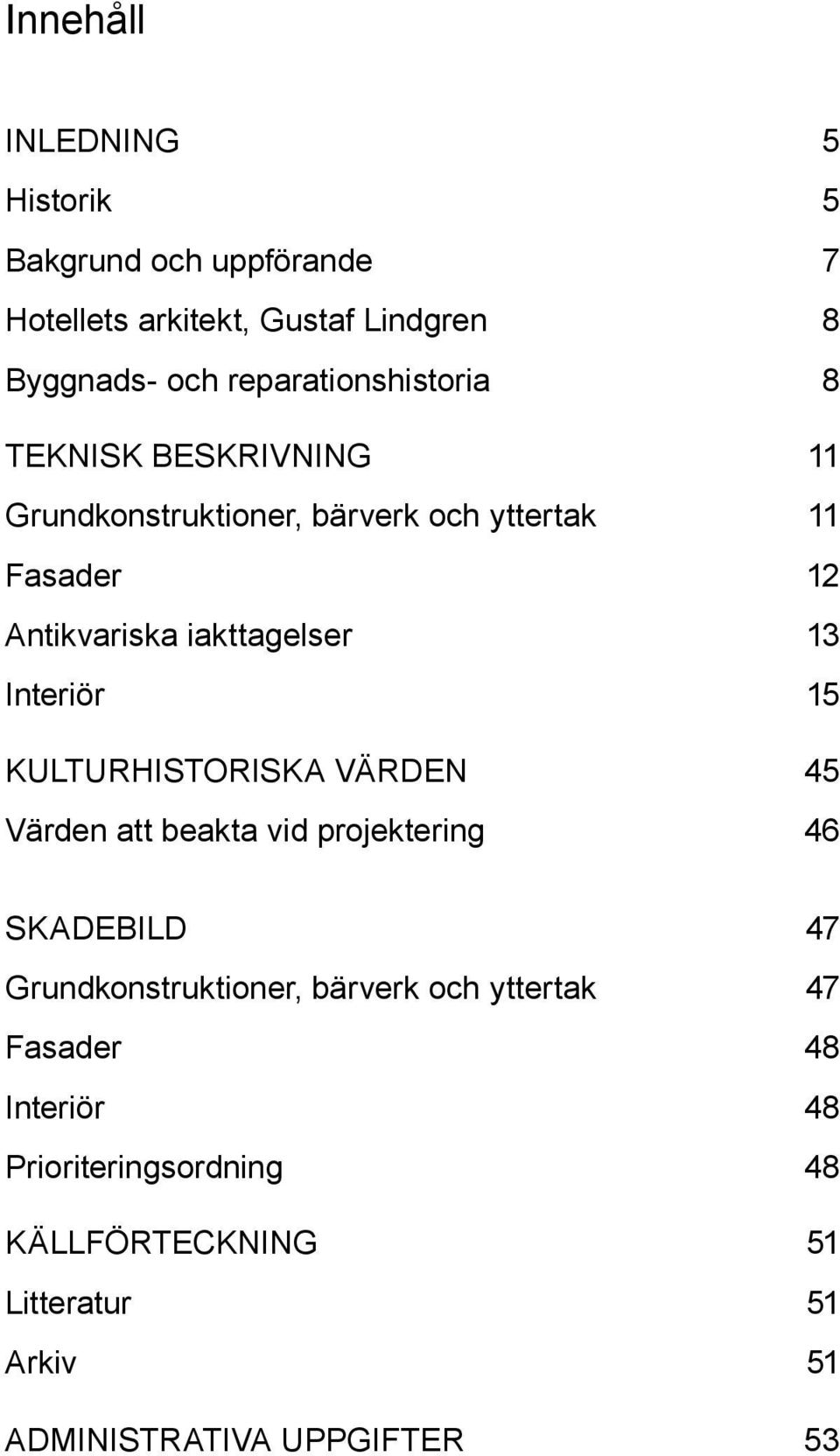 iakttagelser 13 Interiör 15 Kulturhistoriska värden 45 Värden att beakta vid projektering 46 Skadebild 47