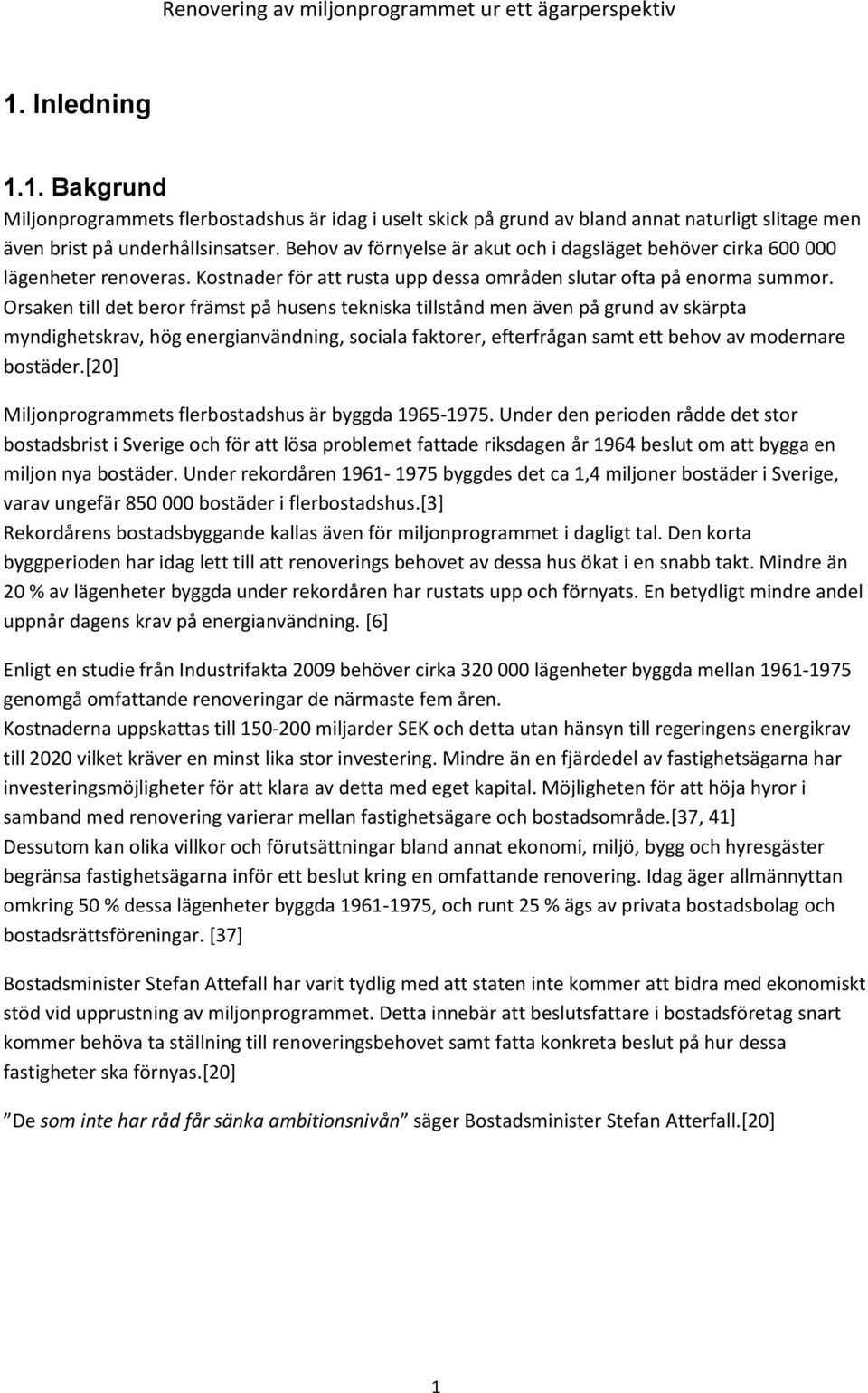 Orsaken till det beror främst på husens tekniska tillstånd men även på grund av skärpta myndighetskrav, hög energianvändning, sociala faktorer, efterfrågan samt ett behov av modernare bostäder.