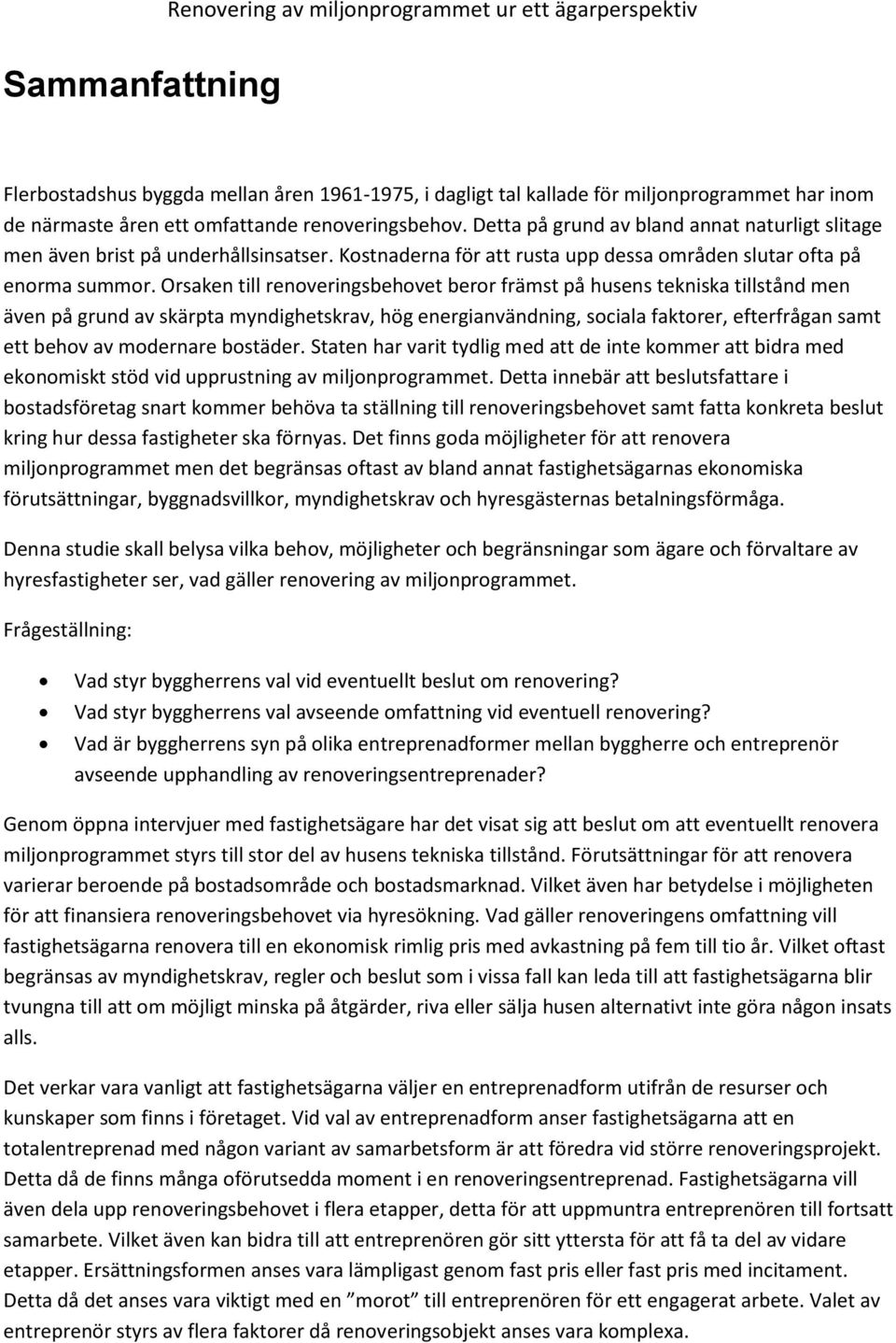 Orsaken till renoveringsbehovet beror främst på husens tekniska tillstånd men även på grund av skärpta myndighetskrav, hög energianvändning, sociala faktorer, efterfrågan samt ett behov av modernare