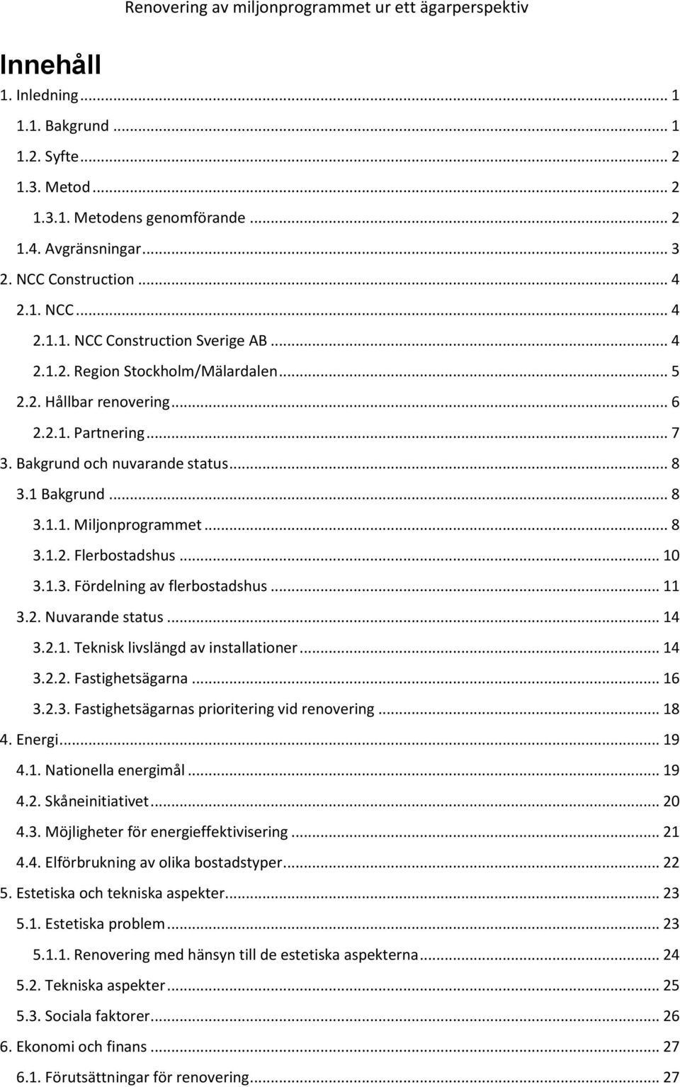 .. 10 3.1.3. Fördelning av flerbostadshus... 11 3.2. Nuvarande status... 14 3.2.1. Teknisk livslängd av installationer... 14 3.2.2. Fastighetsägarna... 16 3.2.3. Fastighetsägarnas prioritering vid renovering.