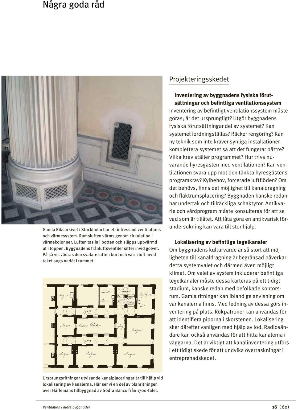 Inventering av byggnadens fysiska förut sättningar och befintliga ventilationssystem Inventering av befintligt ventilationssystem måste göras; är det ursprungligt?