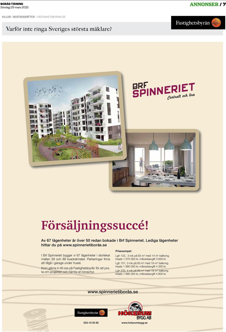 Kom gärna in till oss på Fastighetsbyrån för att prata om projektet och hämta en broschyr. Prisexempel: Lgh 123, 3 rok på 83 m 3 med 14 m 2 balkong. Insats 1 570 000 kr, månadsavgift 3 650 kr.