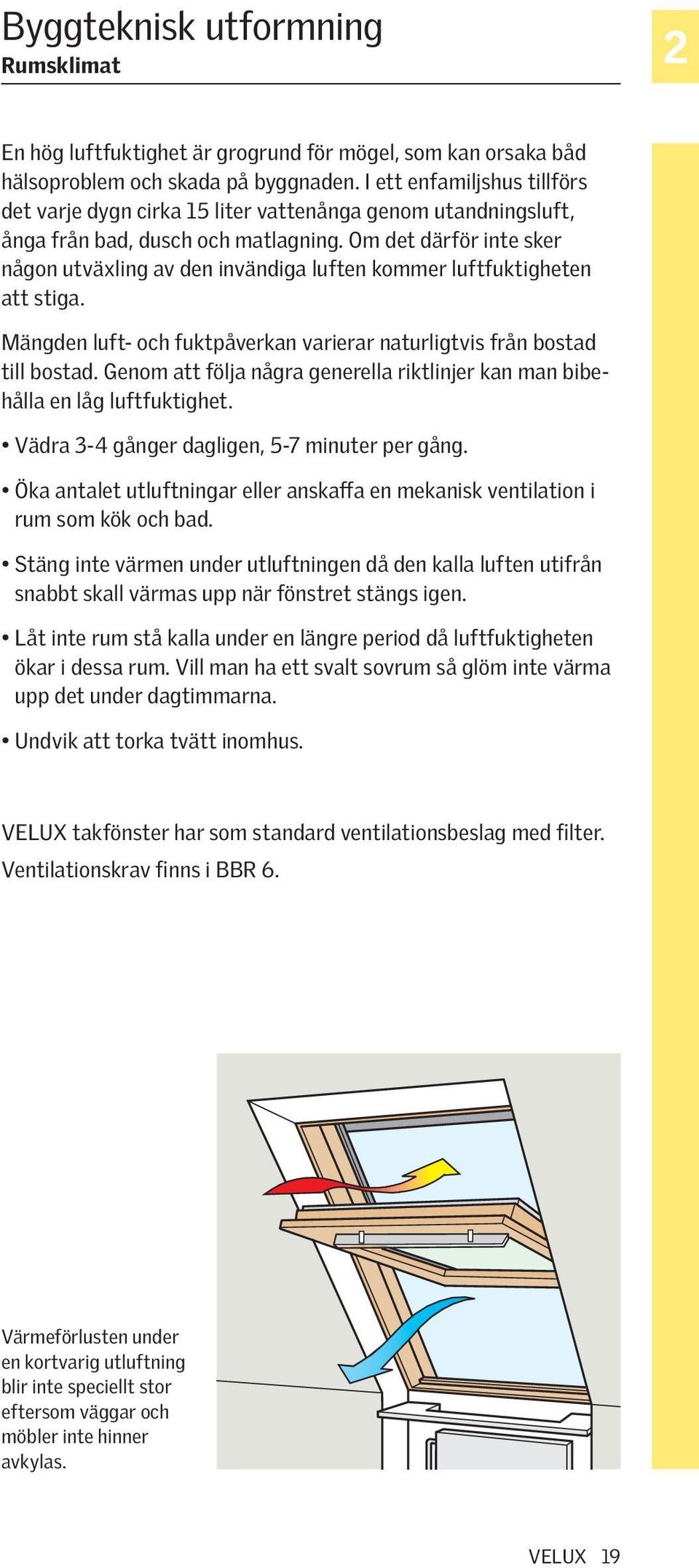 Om det därför inte sker någon utväxling av den invändiga luften kommer luftfuktigheten att stiga. Mängden luft- och fuktpåverkan varierar naturligtvis från bostad till bostad.