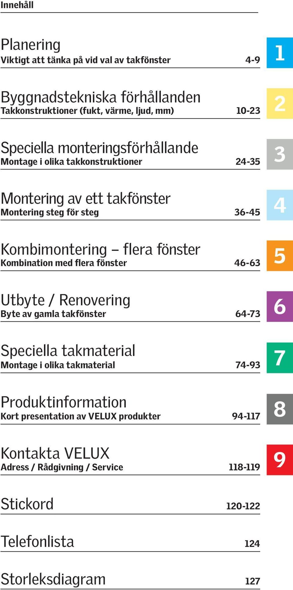 Kombination med flera fönster 46-63 Utbyte / Renovering Byte av gamla takfönster 64-73 Speciella takmaterial Montage i olika takmaterial 74-93