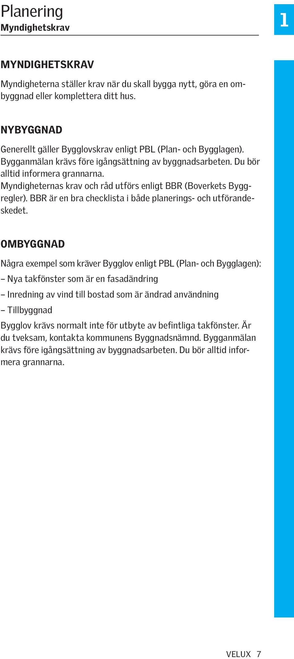 Myndigheternas krav och råd utförs enligt BBR (Boverkets Byggregler). BBR är en bra checklista i både planerings- och utförandeskedet.