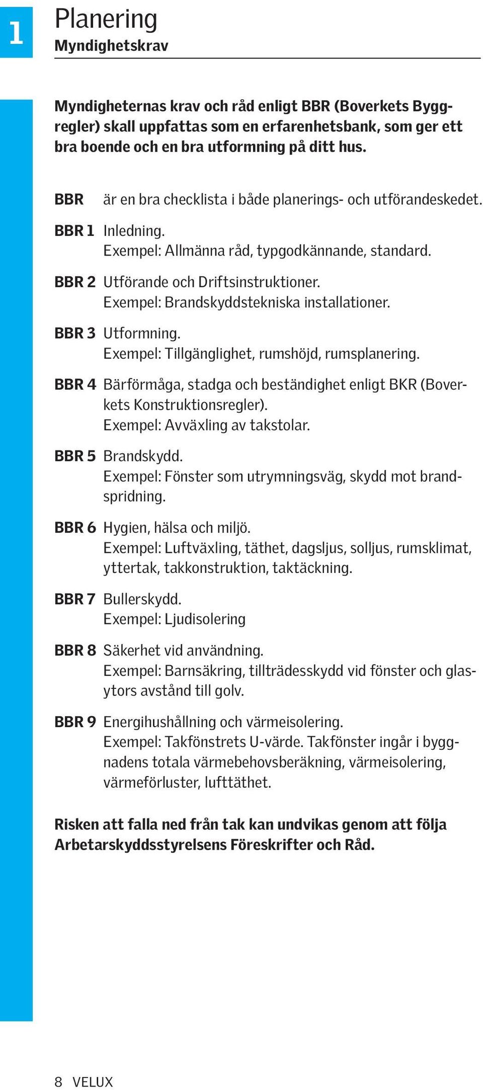 Exempel: Brandskyddstekniska installationer. BBR 3 Utformning. Exempel: Tillgänglighet, rumshöjd, rumsplanering. BBR 4 Bärförmåga, stadga och beständighet enligt BKR (Boverkets Konstruktionsregler).